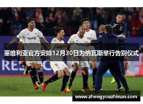 塞维利亚官方安排12月30日为纳瓦斯举行告别仪式